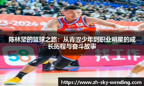 陈林坚的篮球之路：从青涩少年到职业明星的成长历程与奋斗故事