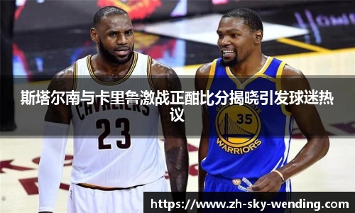 斯塔尔南与卡里鲁激战正酣比分揭晓引发球迷热议