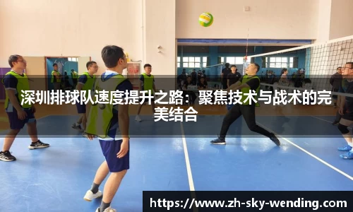 深圳排球队速度提升之路：聚焦技术与战术的完美结合
